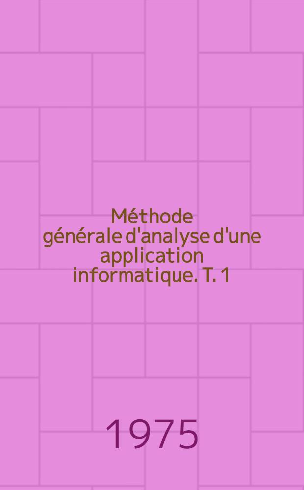 Méthode générale d'analyse d'une application informatique. T. 1 : Étapes et points fondamentaux de l'analyse de conception