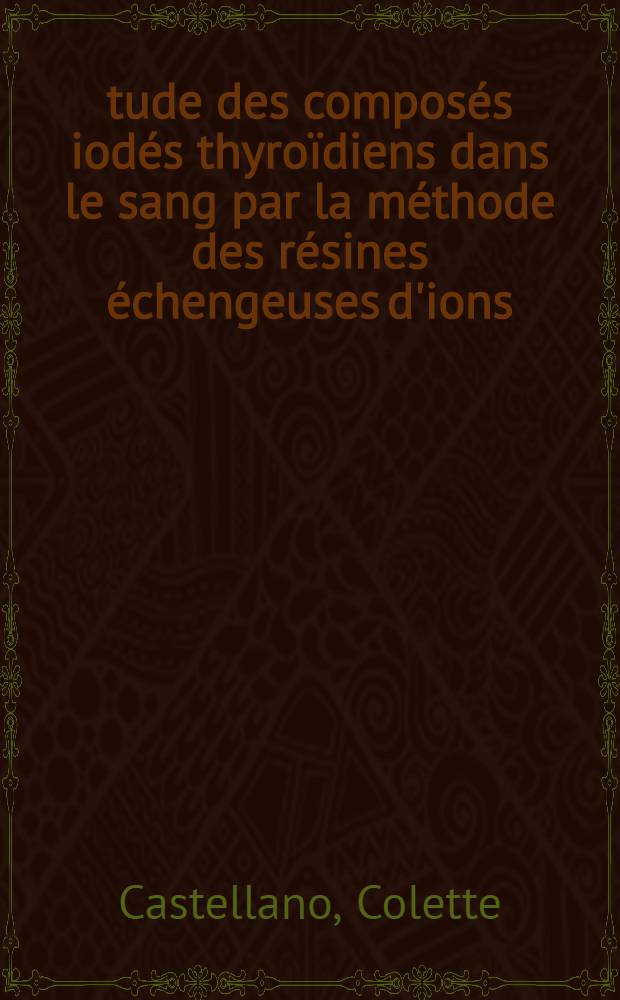 Étude des composés iodés thyroïdiens dans le sang par la méthode des résines échengeuses d'ions : Thèse ..