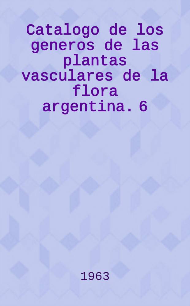 Catalogo de los generos de las plantas vasculares de la flora argentina. 6 : Dicotyledoneae