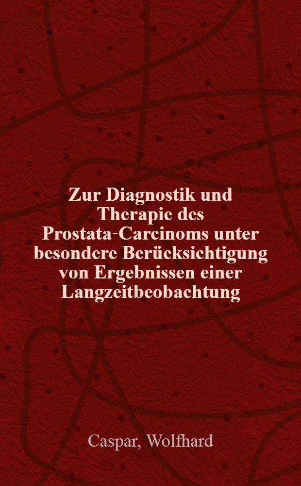 Zur Diagnostik und Therapie des Prostata-Carcinoms unter besondere Ber&uuml;cksichtigung von Ergebnissen einer Langzeitbeobachtung : Inaug.-Diss. ... der ... Med. Fakult&auml;t der Univ. des Saarlandes