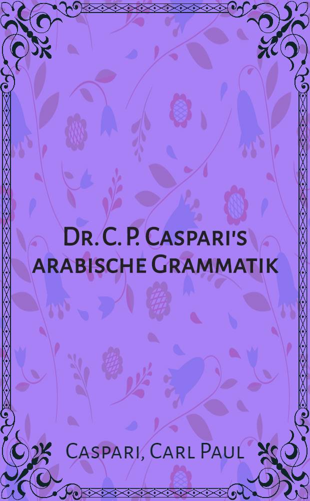 Dr. C. P. Caspari's arabische Grammatik