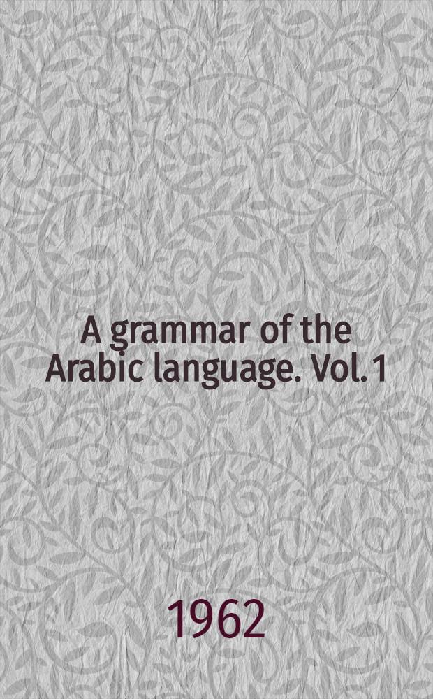 A grammar of the Arabic language. Vol. 1