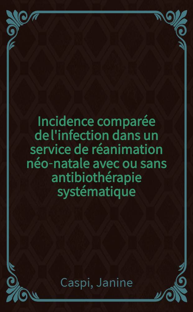 Incidence comparée de l'infection dans un service de réanimation néo-natale avec ou sans antibiothérapie systématique : Étude de 400 cas : Thèse ..