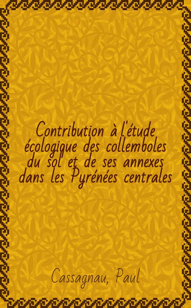 Contribution à l'étude écologique des collemboles du sol et de ses annexes dans les Pyrénées centrales: 1-re thèse; Propositions données par la Faculté: 2-e thèse: Thèses présentées à ... l'Univ. de Toulouse ... / par Paul Cassagnau