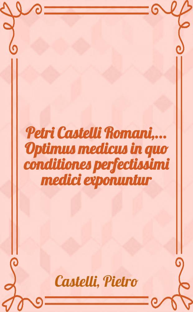 Petri Castelli Romani, ... Optimus medicus in quo conditiones perfectissimi medici exponuntur