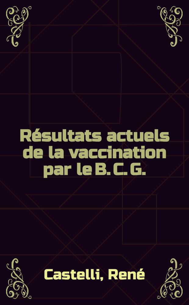 Résultats actuels de la vaccination par le B. C. G. : Étude critique et pratique hospitalière : Thèse ..