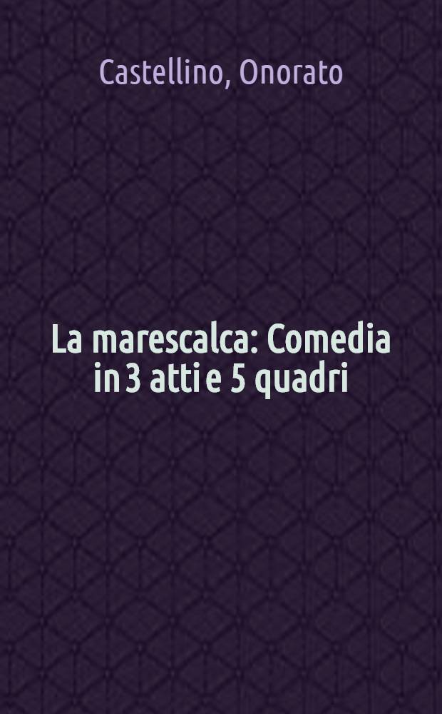 La marescalca : Comedia in 3 atti e 5 quadri