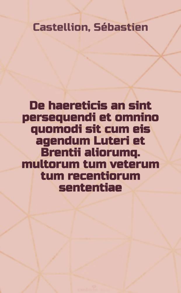 De haereticis an sint persequendi et omnino quomodi sit cum eis agendum Luteri et Brentii aliorumq. multorum tum veterum tum recentiorum sententiae