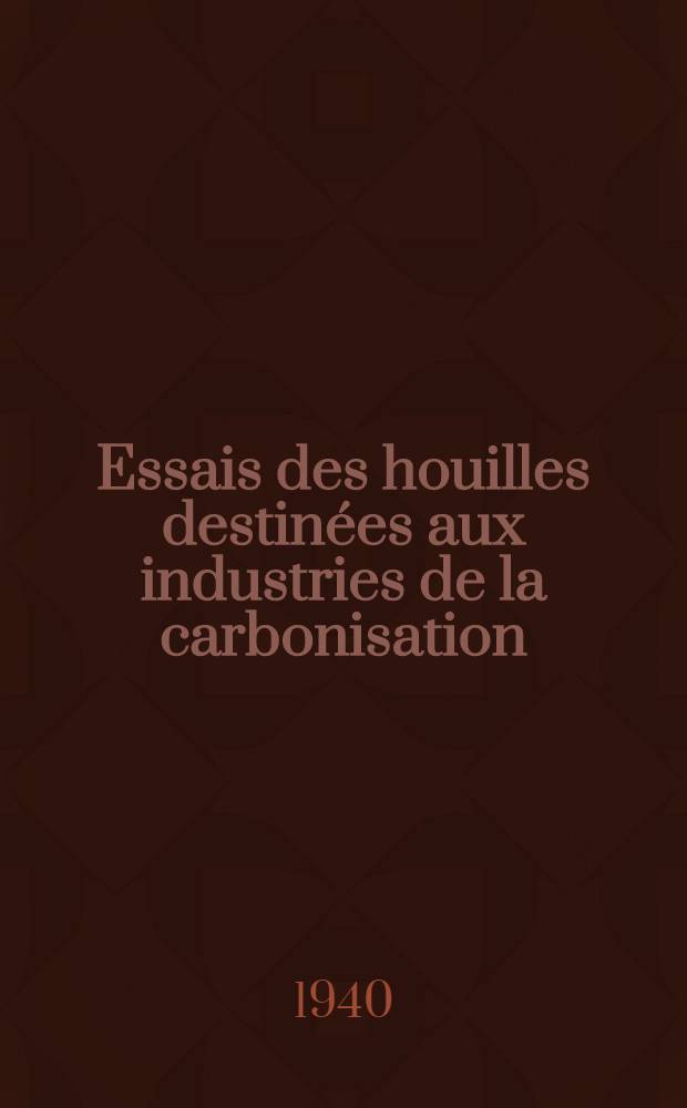 Essais des houilles destinées aux industries de la carbonisation : Conférences faites les 4 et 7 novembre 1938 au Conservatoire national des arts et métiers