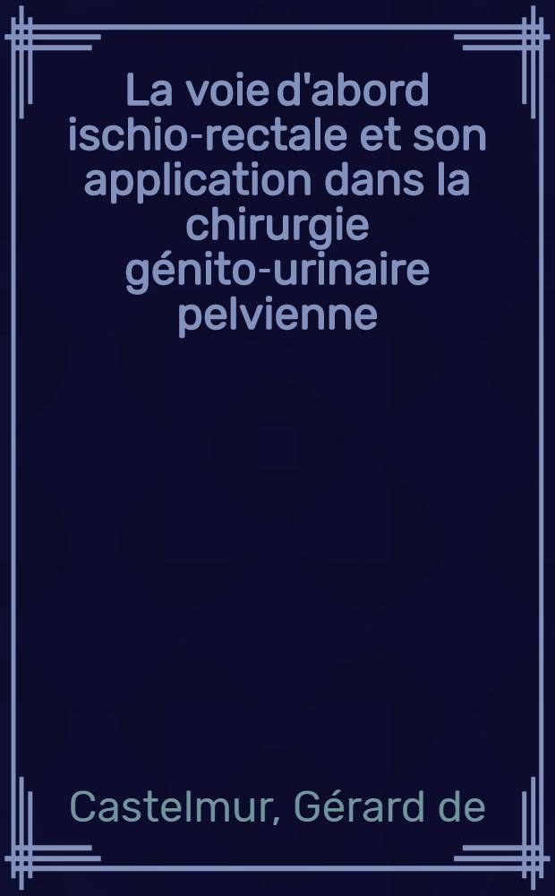 La voie d'abord ischio-rectale et son application dans la chirurgie génito-urinaire pelvienne : Thèse ..