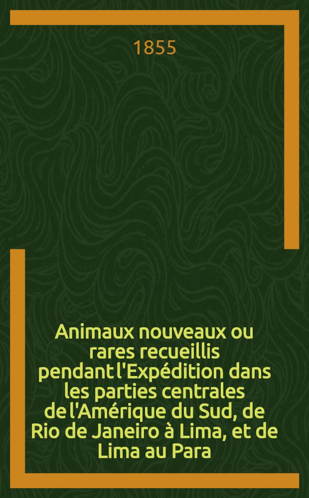 Animaux nouveaux ou rares recueillis pendant l'Expédition dans les parties centrales de l'Amérique du Sud, de Rio de Janeiro à Lima, et de Lima au Para; exécutée par ordre du Gouvernement français pendant les années 1843 à 1847, sous la direction du comte Francis de Castelnau