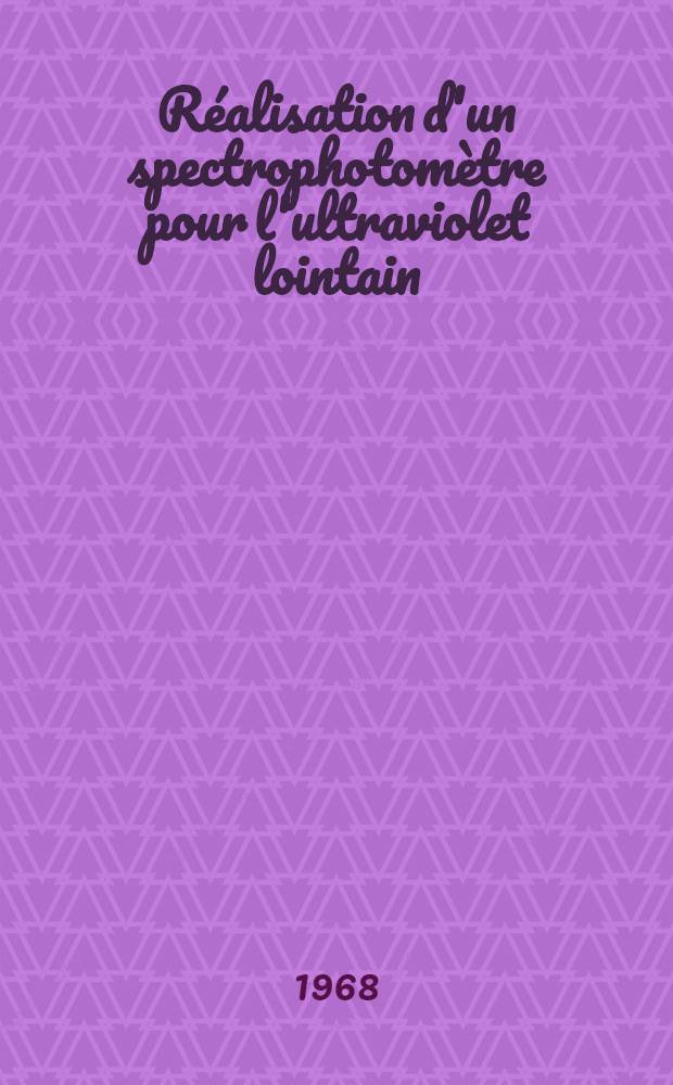 Réalisation d'un spectrophotomètre pour l'ultraviolet lointain : 1-re thèse ... prés. à la Fac. des sciences d'Orsay, Univ. de Paris ..