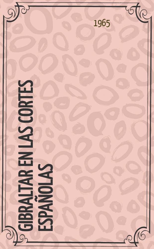 Gibraltar en las Cortes españolas : Texto del discurso pronunciado, el día 20 de dic. de 1965, por el ... Ministro de asuntos exteriores, d. Fernando M. Castiella en la Ses. plenaria de las Cortes españolas