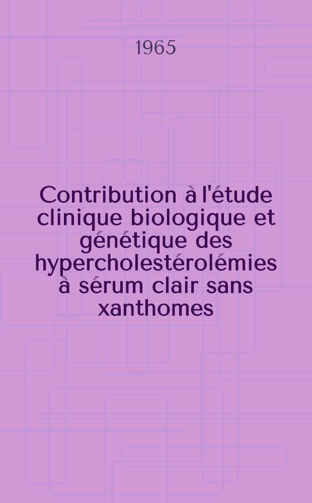 Contribution à l'étude clinique biologique et génétique des hypercholestérolémies à sérum clair sans xanthomes : À partir de 80 proposants : Thèse ..