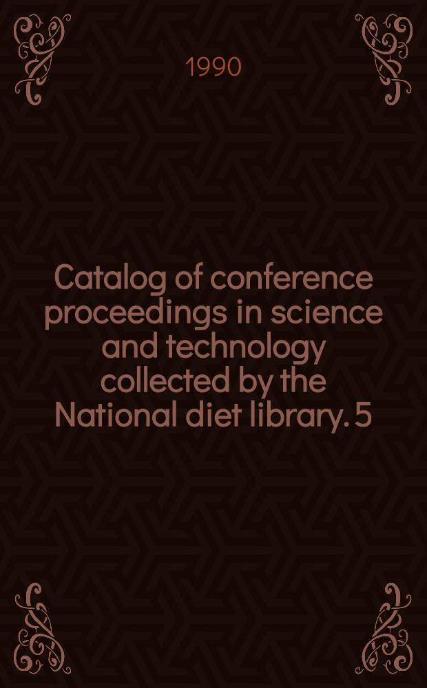 Catalog of conference proceedings in science and technology collected by the National diet library. 5 : 1985-1988