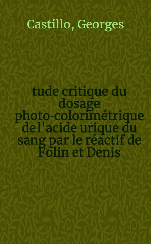 Étude critique du dosage photo-colorimétrique de l'acide urique du sang par le réactif de Folin et Denis : Thèse ..