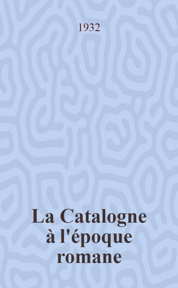 La Catalogne &agrave; l'&eacute;poque romane : Conf&eacute;rences faites &agrave; la Sorbonne en 1930