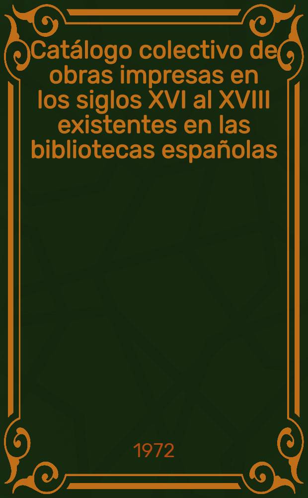 Catálogo colectivo de obras impresas en los siglos XVI al XVIII existentes en las bibliotecas españolas : Ed. provisional Sección I Siglo XVI. [1] : Letra A