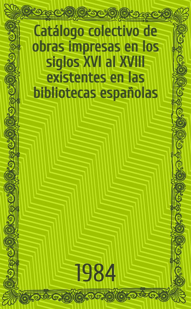 Cat&aacute;logo colectivo de obras impresas en los siglos XVI al XVIII existentes en las bibliotecas espa&ntilde;olas : Ed. provisional Secci&oacute;n I Siglo XVI. [14] : Letras T-U