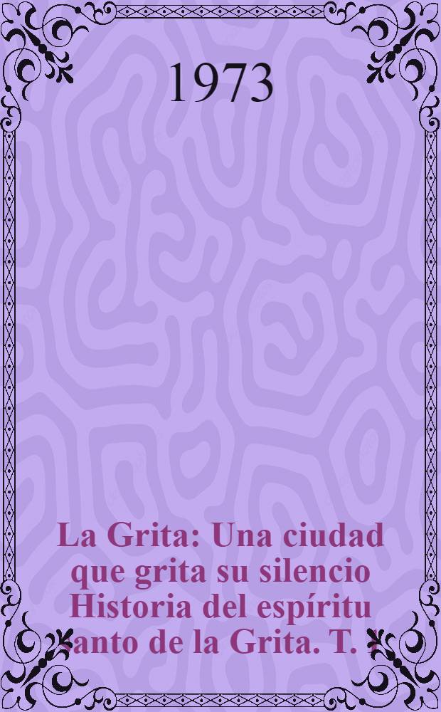 La Grita : Una ciudad que grita su silencio Historia del espíritu santo de la Grita. T. 1