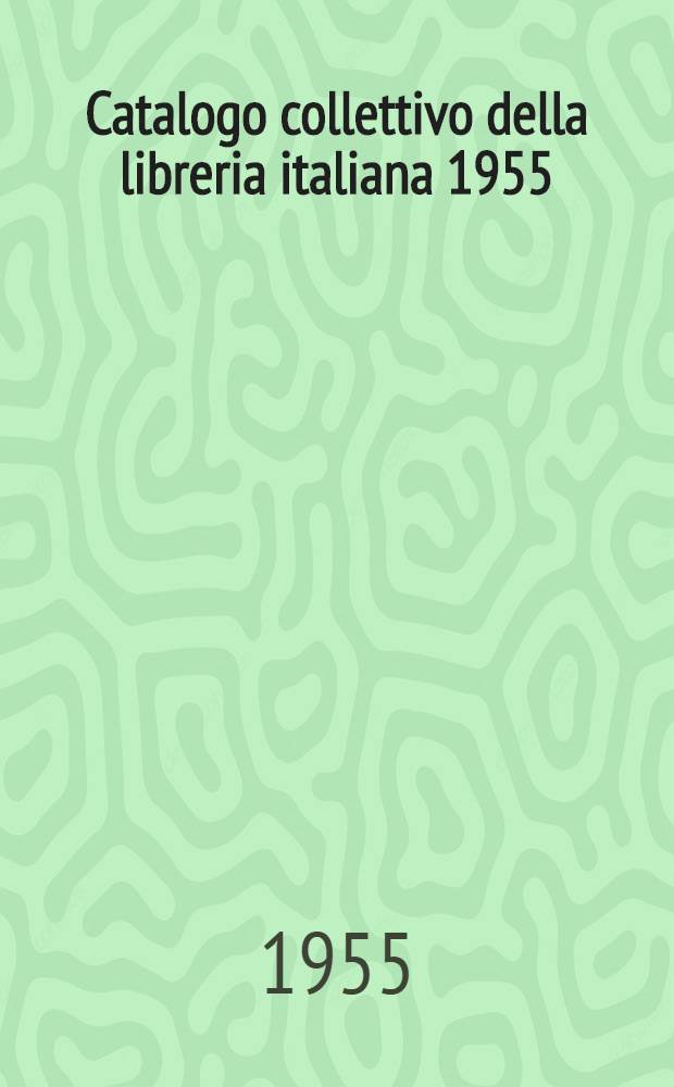 Catalogo collettivo della libreria italiana 1955 : Con indice alfabetico par autori e per case editrici. Vol. 1