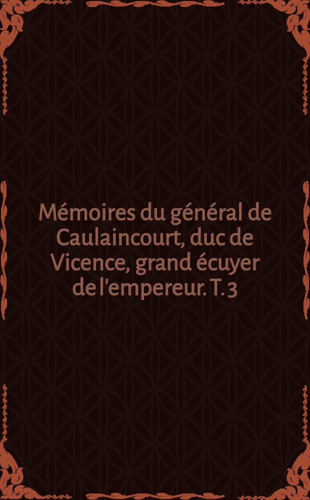 Mémoires du général de Caulaincourt, duc de Vicence, grand écuyer de l'empereur. T. 3 : L'agonie de Fontainebleau