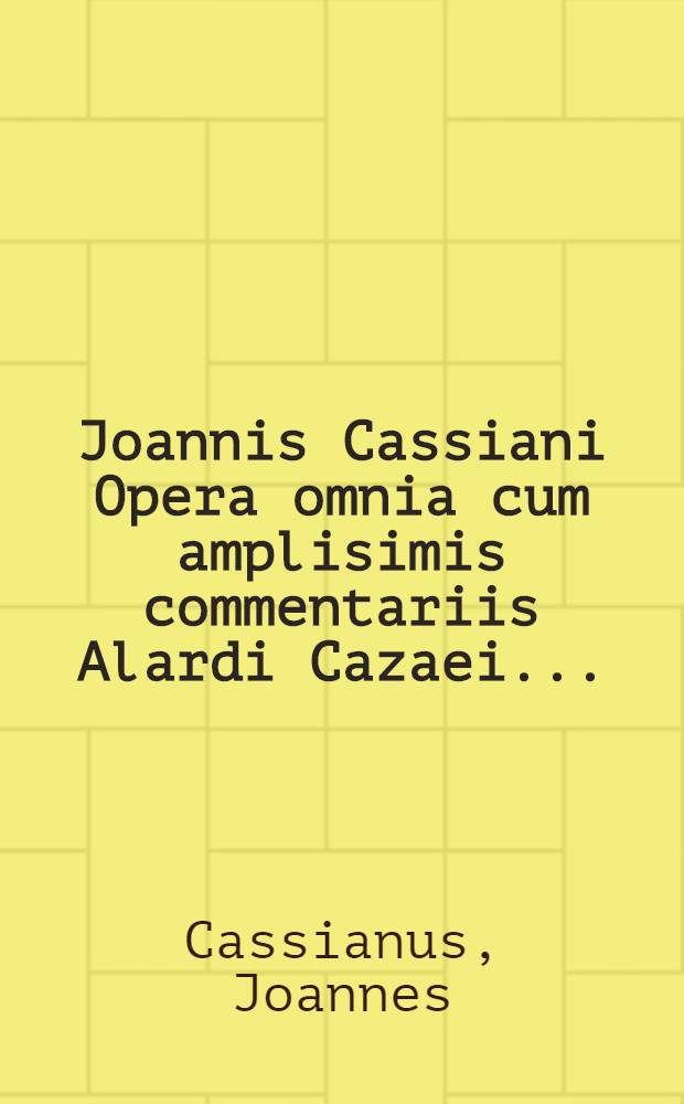 Joannis Cassiani Opera omnia cum amplisimis commentariis Alardi Cazaei ...