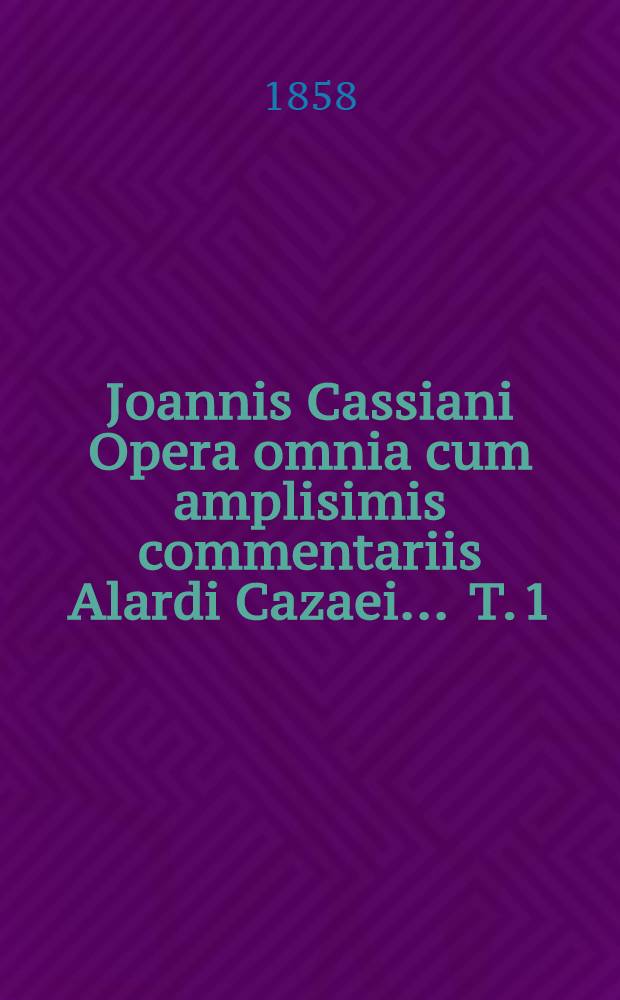 Joannis Cassiani Opera omnia cum amplisimis commentariis Alardi Cazaei ... T. 1
