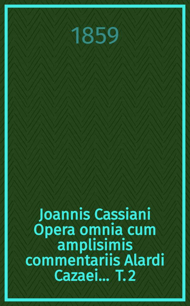 Joannis Cassiani Opera omnia cum amplisimis commentariis Alardi Cazaei ... T. 2 : Accedunt Vigilii diaconi, Fastidii, Possidii [e. a.] scripta, quae exstant universa