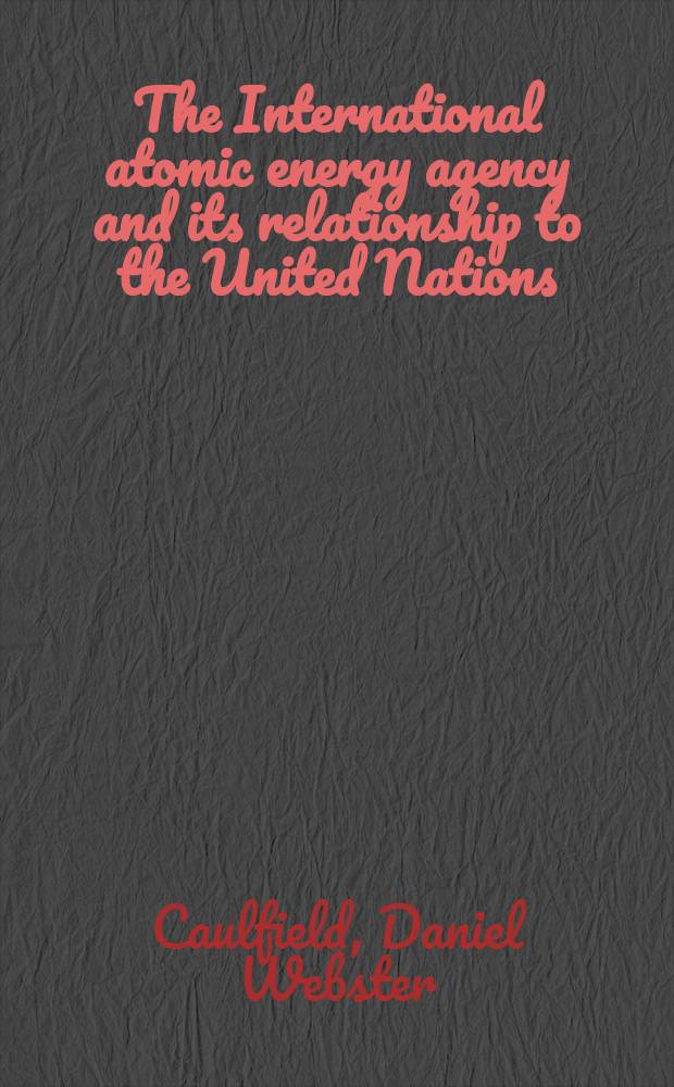 The International atomic energy agency and its relationship to the United Nations : Inaug.-Diss. zur Erlangung der Doktorwürde ... der Univ. Köln