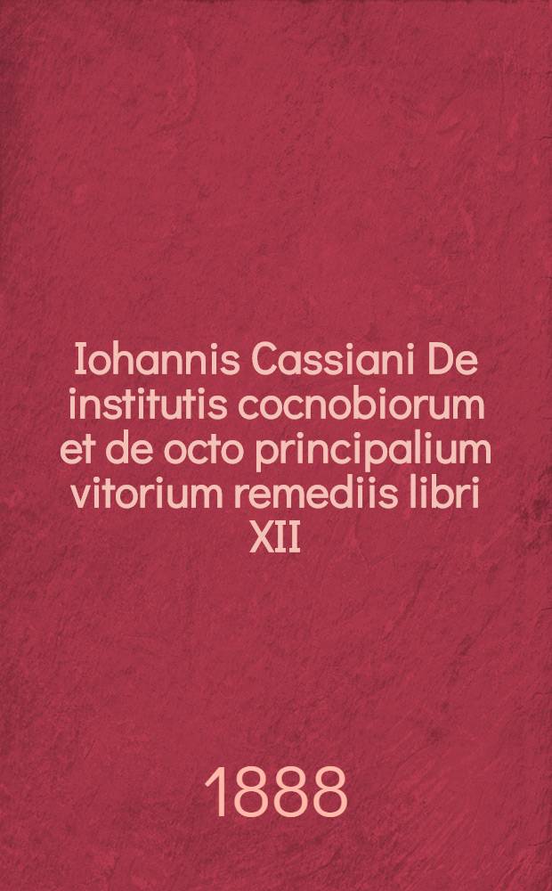 Iohannis Cassiani De institutis cocnobiorum et de octo principalium vitorium remediis libri XII : De incarnatione Domini contra Nestorium libri VII : Accedunt prolegomena et indices