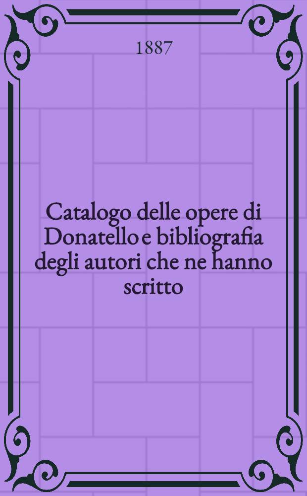Catalogo delle opere di Donatello e bibliografia degli autori che ne hanno scritto