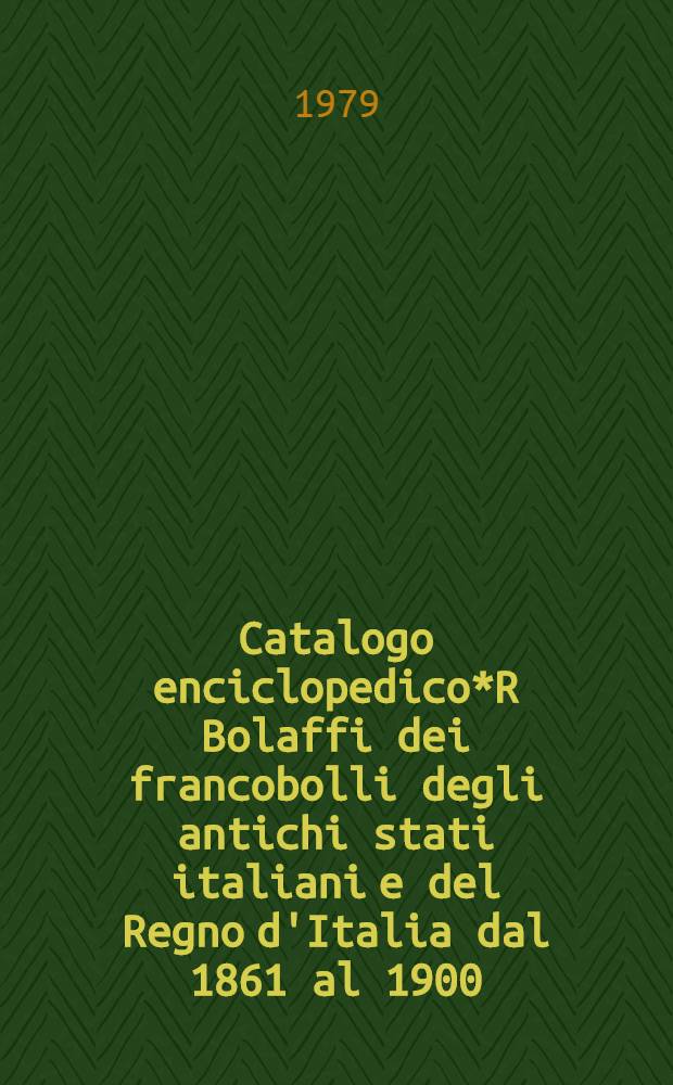Catalogo enciclopedico*R Bolaffi dei francobolli degli antichi stati italiani e del Regno d'Italia dal 1861 al 1900 : Aggiornamento 1980