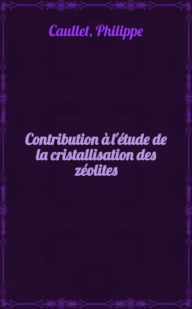 Contribution à l'étude de la cristallisation des zéolites : Le rôle du gel : Thèse prés. devant le Centre univ. du Haut-Rhin et l'Univ. Louis-Pasteur de Strasbourg ..