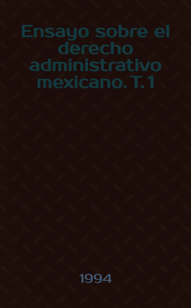 Ensayo sobre el derecho administrativo mexicano. T. 1