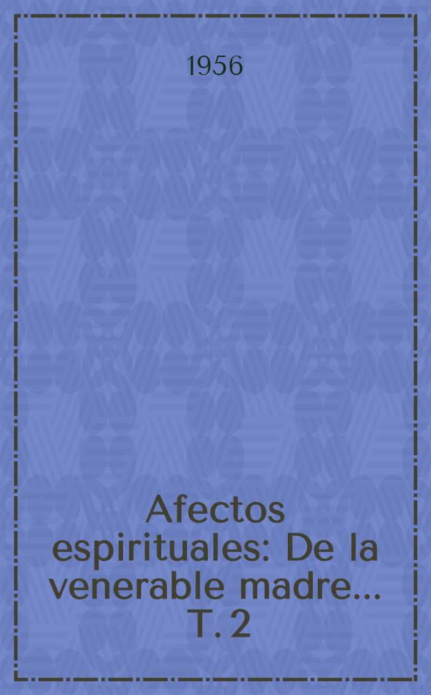 Afectos espirituales : [De la venerable madre ... T. 2