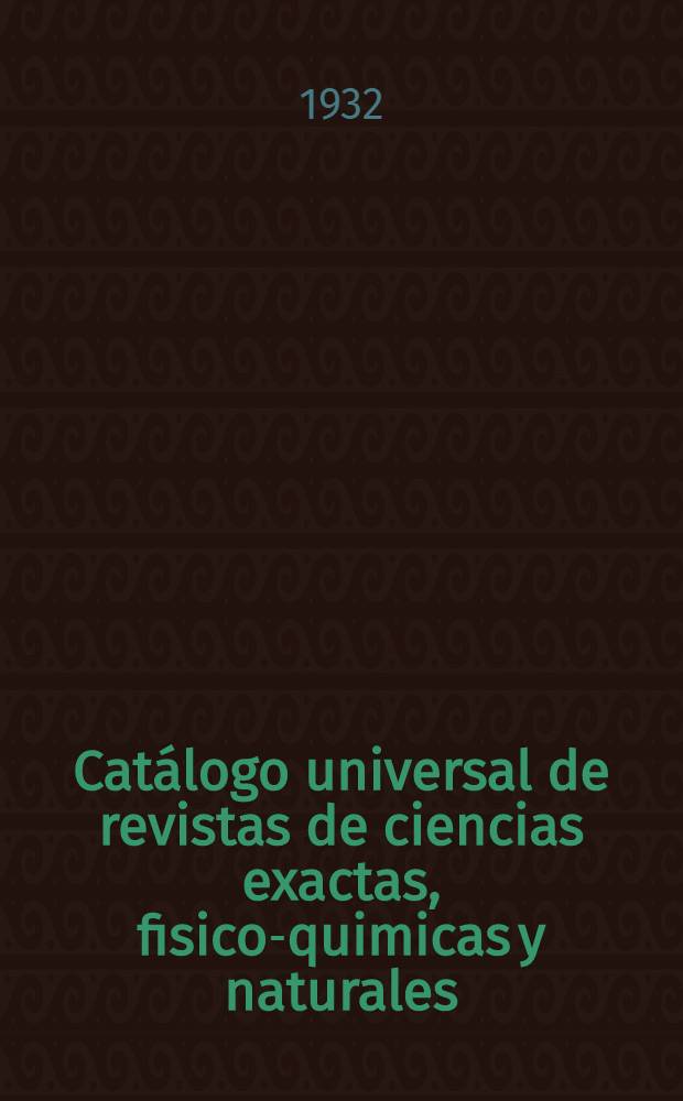 ... Catálogo universal de revistas de ciencias exactas, fisico-quimicas y naturales