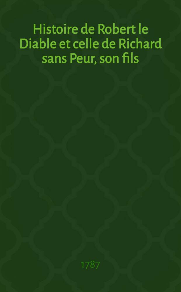 Histoire de Robert le Diable et celle de Richard sans Peur, son fils : En 2 parties. P. 1 : Histoire de Robert le Diable, duc de Normandie