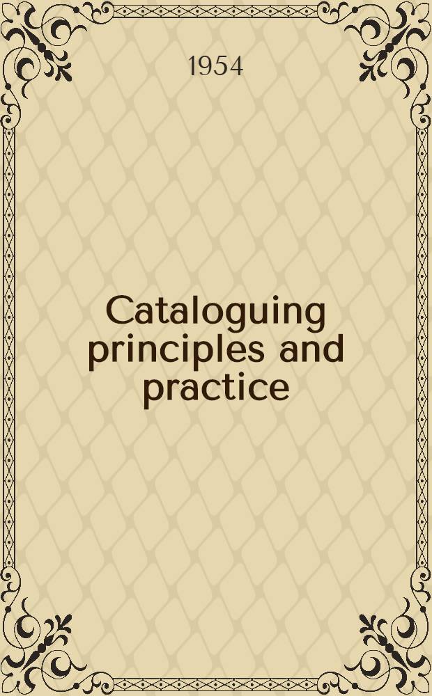 Cataloguing principles and practice: an inquiry : Lectures delivered at a Vacation course of the Univ. of London school of librarianship and archives in March 1953