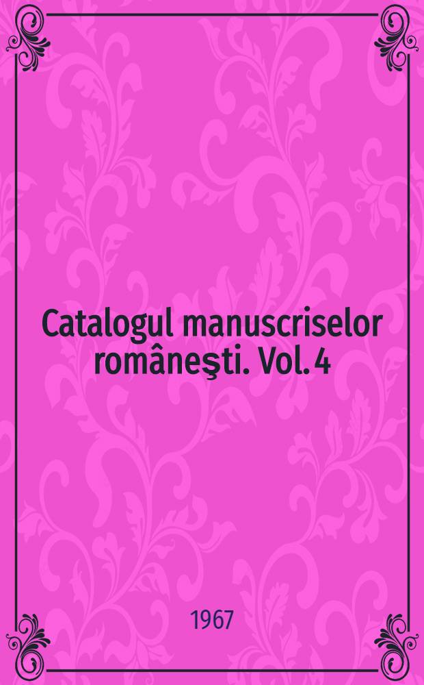 Catalogul manuscriselor româneşti. Vol. 4 : [Ms. No] 1062-1380