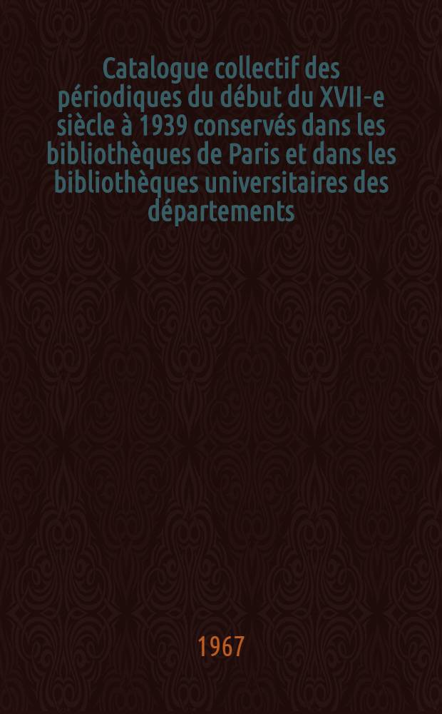 Catalogue collectif des périodiques du début du XVII-e siècle à 1939 conservés dans les bibliothèques de Paris et dans les bibliothèques universitaires des départements. T. 4 : R-Z
