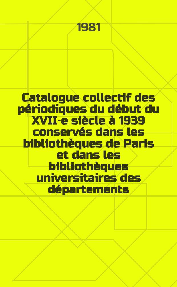 Catalogue collectif des périodiques du début du XVII-e siècle à 1939 conservés dans les bibliothèques de Paris et dans les bibliothèques universitaires des départements. T. 5 : Additions et corrections