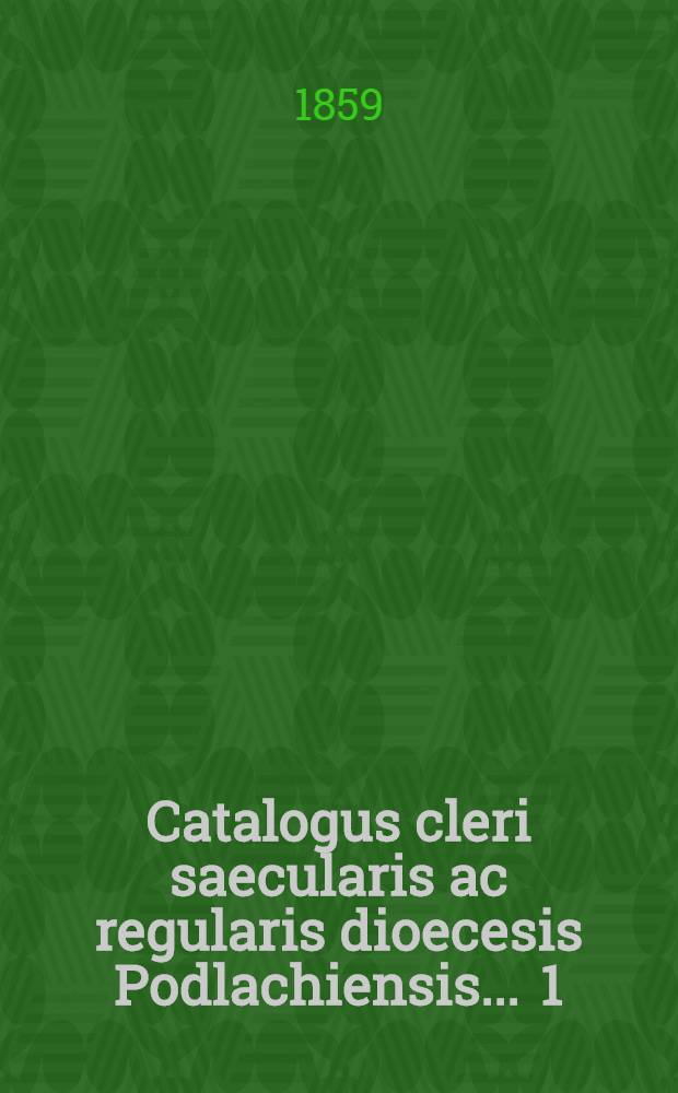 Catalogus cleri saecularis ac regularis dioecesis Podlachiensis ... [1] : Catalogus cleri saecularis ac regularis dioecesis Podlachiensis pro anno 1859