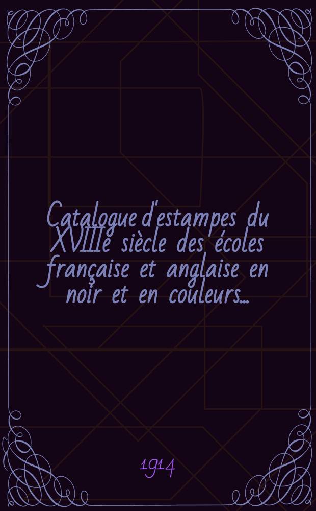 Catalogue d'estampes du XVIIIe siècle [des écoles française et anglaise] en noir et en couleurs ... : Dont la vente aura lieu: à Paris ... 23 février 1914 ..