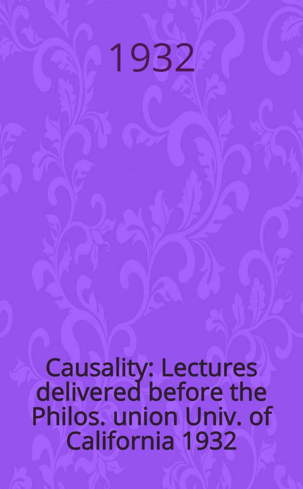 Causality : Lectures delivered before the Philos. union Univ. of California 1932