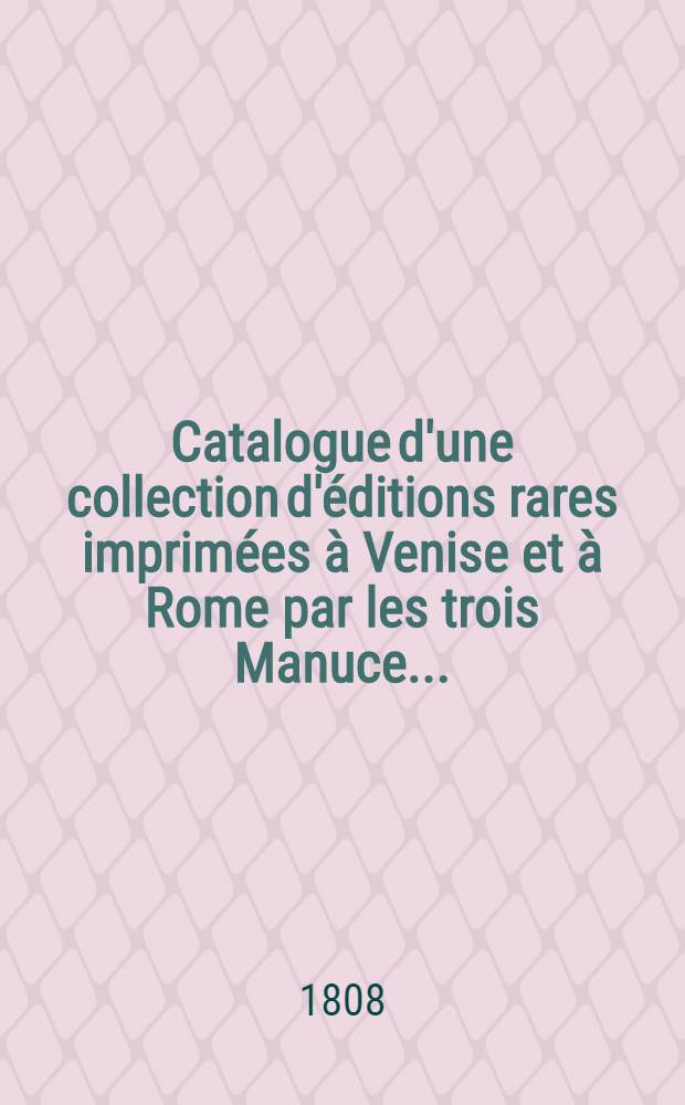 Catalogue d'une collection d'éditions rares imprimées à Venise et à Rome par les trois Manuce ...