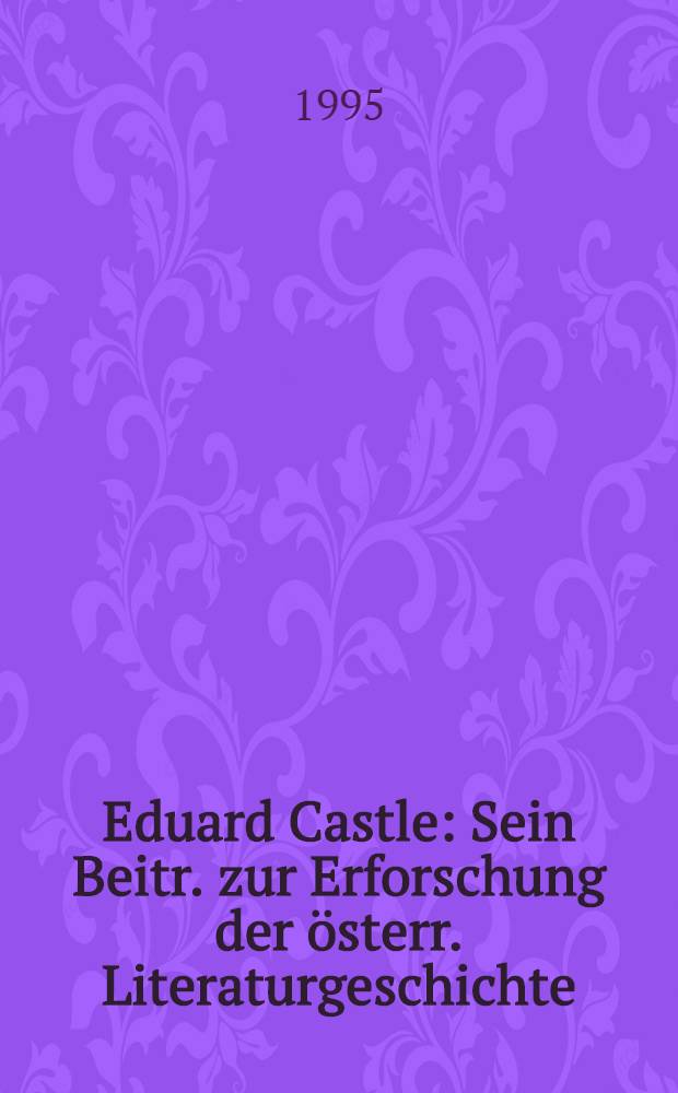 Eduard Castle : Sein Beitr. zur Erforschung der österr. Literaturgeschichte