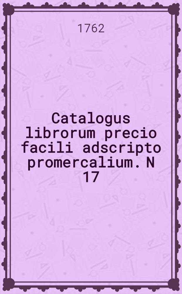 Catalogus librorum precio facili adscripto promercalium. N 17 : [R]