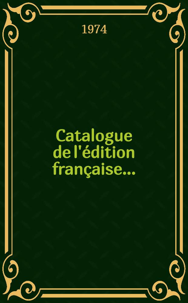 Catalogue de l'édition française .. : Une liste exhaustive des ouvrages disponibles publiés, en français, de par le monde. [T. 2] : Catalogue de l'édition française 1974
