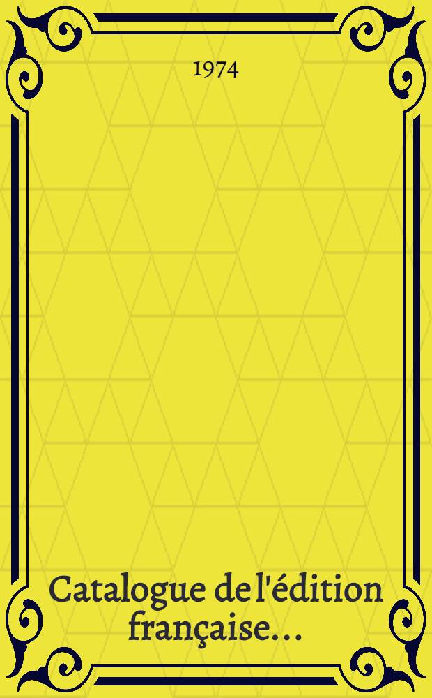 Catalogue de l'édition française .. : Une liste exhaustive des ouvrages disponibles publiés, en français, de par le monde. [T. 3] : Catalogue de l'édition française 1974